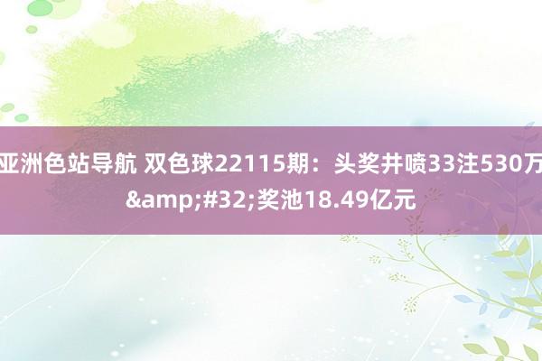 亚洲色站导航 双色球22115期：头奖井喷33注530万&#32;奖池18.49亿元