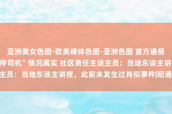 亚洲美女色图-欧美裸体色图-亚洲色图 官方通报“果农将苹果摆在路上逼停司机”情况属实 社区责任主谈主员：当地东谈主讲授，此前未发生过肖似事件|昭通|昭阳区