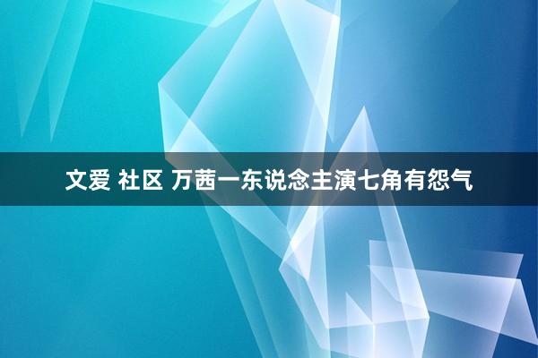 文爱 社区 万茜一东说念主演七角有怨气