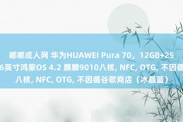 嘟嘟成人网 华为HUAWEI Pura 70，12GB+256GB，屏幕指纹， 6.6英寸鸿蒙OS 4.2 麒麟9010八核， NFC， OTG， 不因循谷歌商店（冰晶蓝）