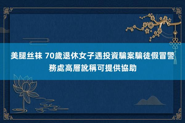 美腿丝袜 70歲退休女子遇投資騙案　騙徒假冒警務處高層訛稱可提供協助