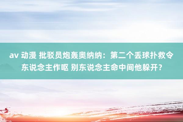 av 动漫 批驳员炮轰奥纳纳：第二个丢球扑救令东说念主作呕 别东说念主命中间他躲开？