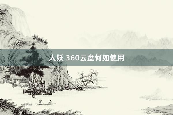人妖 360云盘何如使用